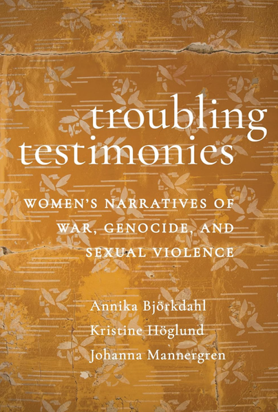 Troubling Testimonies Women's Narratives of War, Genocide, and Sexual Violence